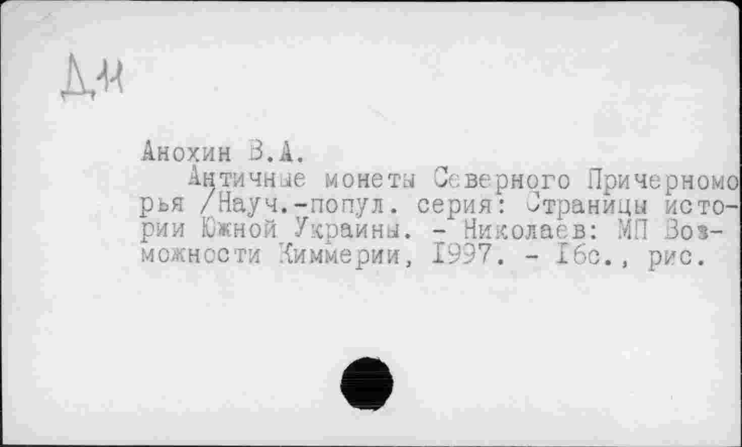 ﻿
Анохин В.А.
Античное монета Северного Причерномо рья /Науч.-попул. серия: Страницы истории Южной Украины. - Николаев: МП Возможности Киммерии, 1997. - 16с., рис.